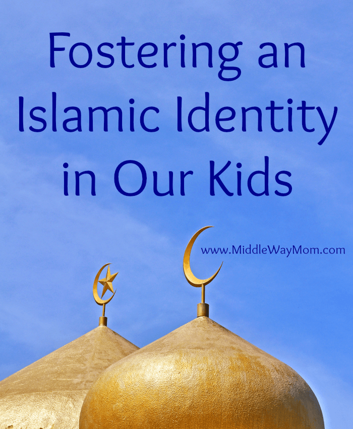 Fostering an Islamic Identity in Our Kids - www.MiddleWayMom.com