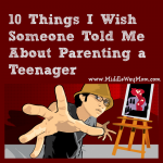 10 Things I Wish Someone Told Me About Parenting a Teenager - www.MiddleWayMom.com